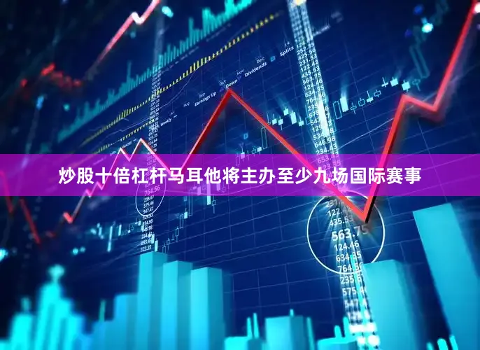 炒股十倍杠杆马耳他将主办至少九场国际赛事