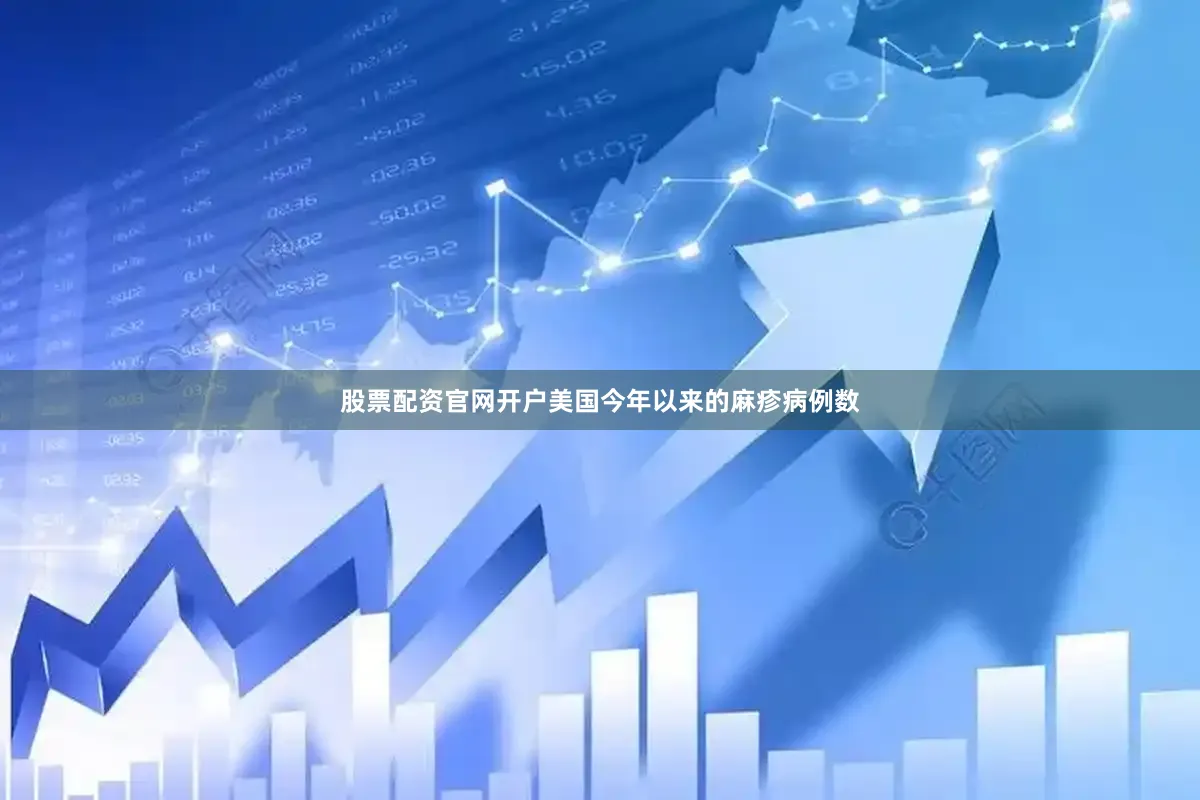 股票配资官网开户美国今年以来的麻疹病例数