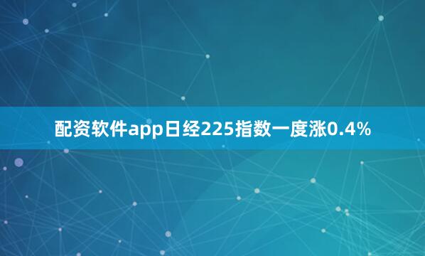 配资软件app日经225指数一度涨0.4%