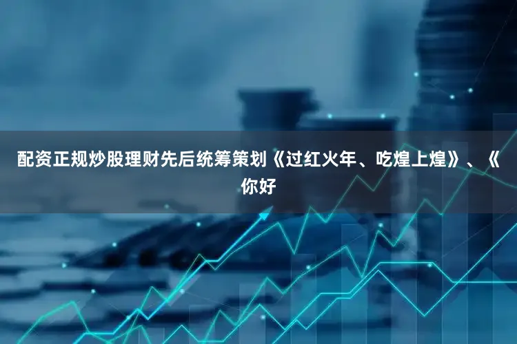 配资正规炒股理财先后统筹策划《过红火年、吃煌上煌》、《你好