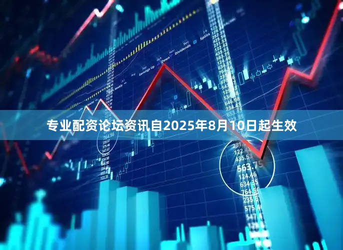 专业配资论坛资讯自2025年8月10日起生效