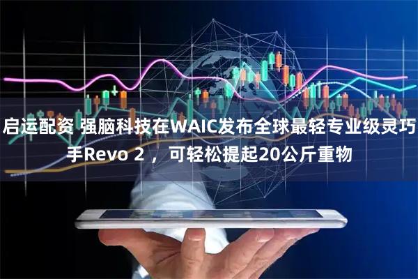 启运配资 强脑科技在WAIC发布全球最轻专业级灵巧手Revo 2 ，可轻松提起20公斤重物