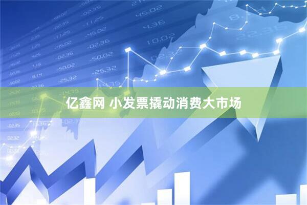 亿鑫网 小发票撬动消费大市场