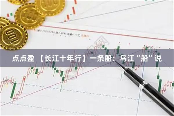 点点盈 【长江十年行】一条船：乌江“船”说