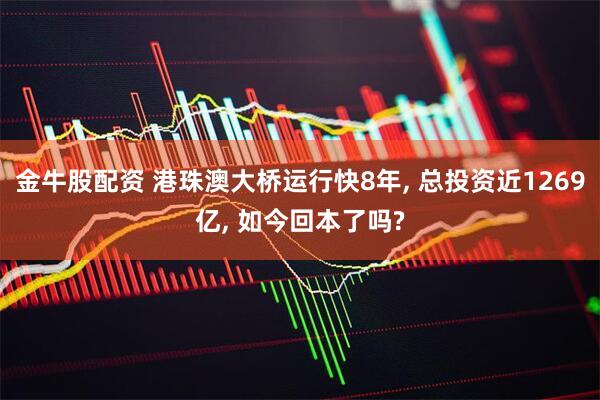 金牛股配资 港珠澳大桥运行快8年, 总投资近1269亿, 如今回本了吗?
