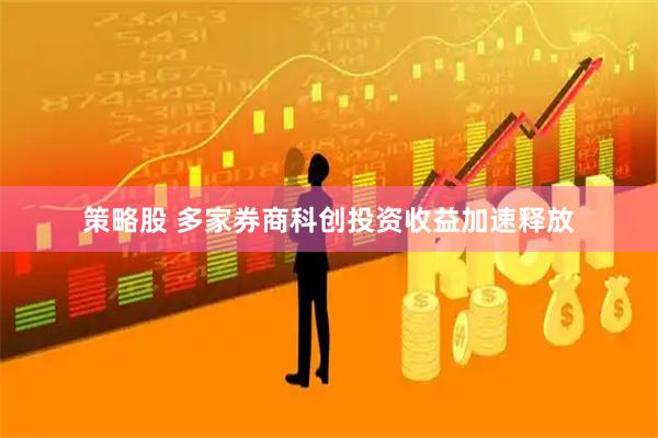 策略股 多家券商科创投资收益加速释放
